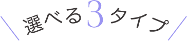 選べる3タイプ