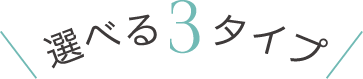 選べる3タイプ